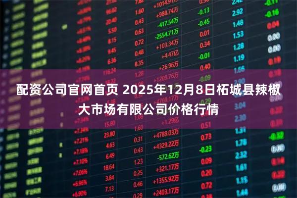 配资公司官网首页 2025年12月8日柘城县辣椒大市场有限公司价格行情