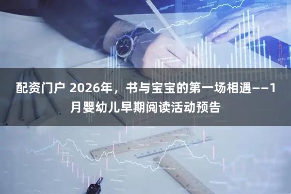 配资门户 2026年，书与宝宝的第一场相遇——1月婴幼儿早期阅读活动预告